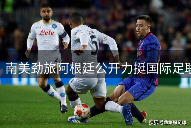 南美劲旅阿根廷公开力挺国际足联现任掌门人