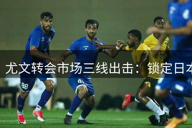 尤文转会市场三线出击：锁定日本国门 齐尔克泽租借谈判提速