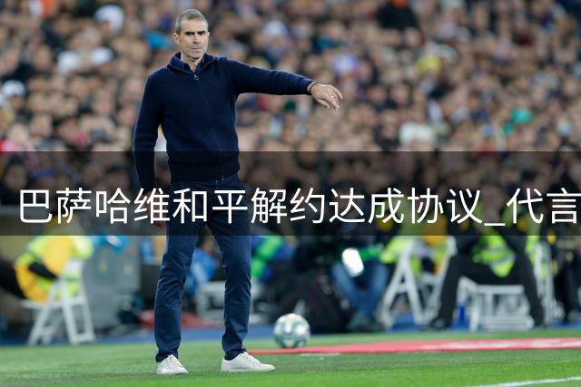 巴萨哈维和平解约达成协议 代言收入抵偿半数违约金