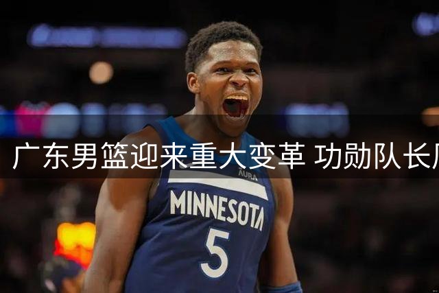广东男篮迎来重大变革 功勋队长周鹏或执掌教鞭重振王朝