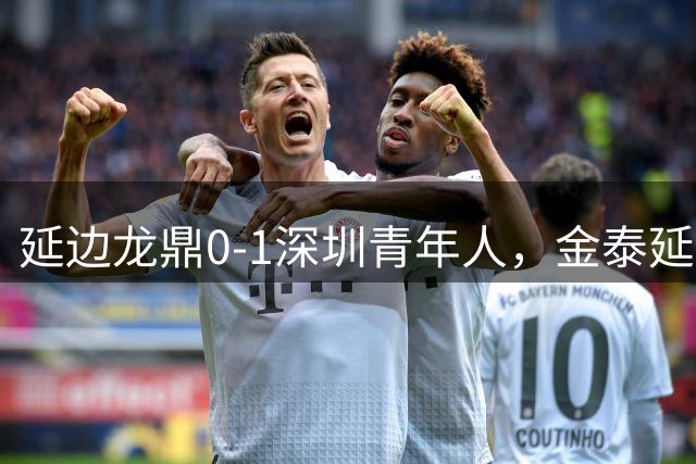 延边龙鼎0-1深圳青年人，金泰延送点，诺布尔点射