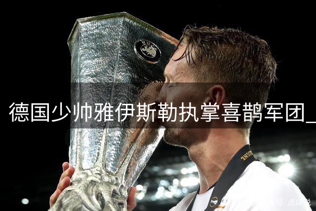 德国少帅雅伊斯勒执掌喜鹊军团 英超劲旅开启新时代