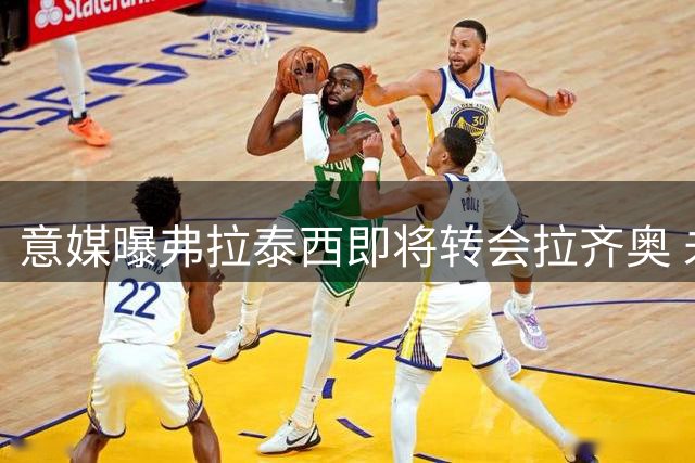 意媒曝弗拉泰西即将转会拉齐奥 未来48小时内完成签约