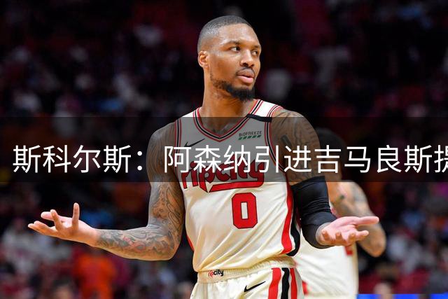斯科尔斯：阿森纳引进吉马良斯提升战力 但托纳利实力更胜一筹