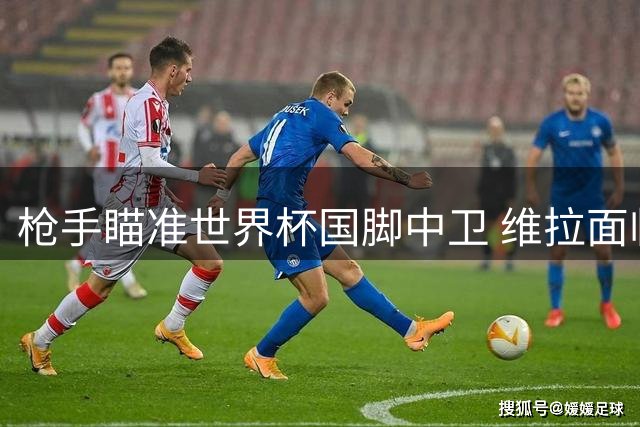 枪手瞄准世界杯国脚中卫 维拉面临核心球员薪资博弈