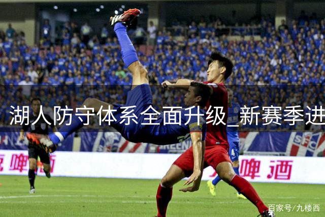 湖人防守体系全面升级 新赛季进攻挑战倍增