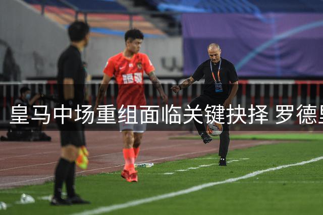 皇马中场重组面临关键抉择 罗德里的交易牵动伯纳乌未来布局