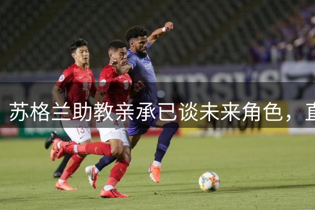 苏格兰助教亲承已谈未来角色，直言莫耶斯接手“不太可能”