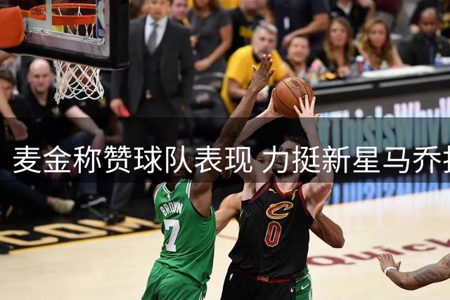 麦金称赞球队表现 力挺新星马乔担当重任