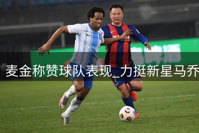 麦金称赞球队表现 力挺新星马乔担当重任